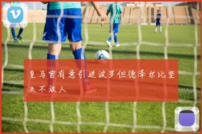 皇马曾有意引进波罗但德泽尔比坚决不放人