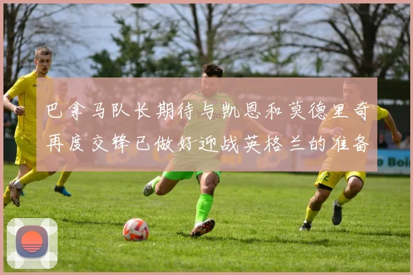 巴拿马队长期待与凯恩和莫德里奇再度交锋已做好迎战英格兰的准备
