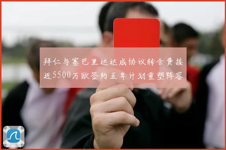 拜仁与塞巴里达达成协议转会费接近5500万欧签约五年计划重塑阵容