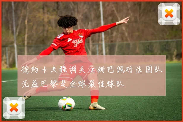 德约卡夫强调关注姆巴佩对法国队无益巴黎是全球最佳球队