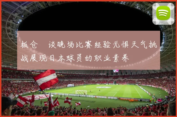 板仓滉谈晚场比赛经验无惧天气挑战展现日本球员的职业素养