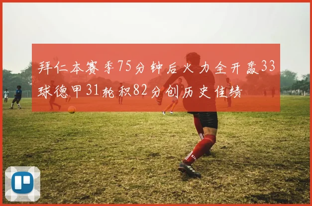 拜仁本赛季75分钟后火力全开轰33球德甲31轮积82分创历史佳绩
